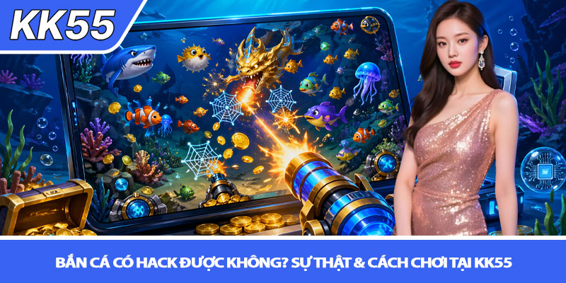 Bắn cá có hack được không? Sự thật & cách chơi tại KK55 5 Bắn cá có hack được không? Sự thật & cách chơi tại KK55