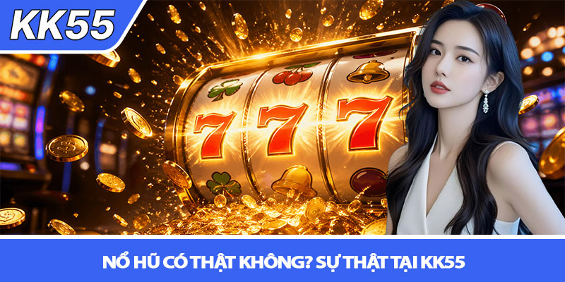 Nổ hũ có thật không? Sự thật tại KK55 8 Nổ hũ có thật không? Sự thật tại KK55